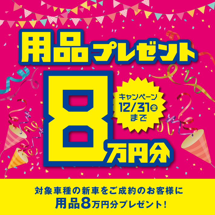 用品プレゼント8万円分 キャンペーン12/31（金）まで「対象車種の新車をご成約のお客様に用品8万円分プレゼント！」